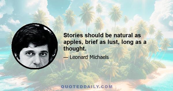Stories should be natural as apples, brief as lust, long as a thought.