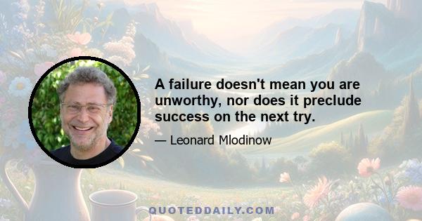 A failure doesn't mean you are unworthy, nor does it preclude success on the next try.