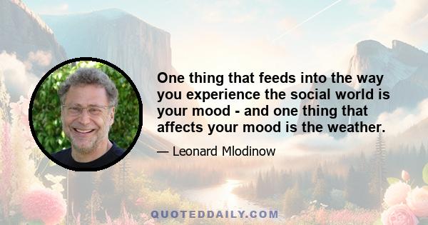 One thing that feeds into the way you experience the social world is your mood - and one thing that affects your mood is the weather.