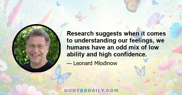 Research suggests when it comes to understanding our feelings, we humans have an odd mix of low ability and high confidence.