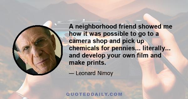 A neighborhood friend showed me how it was possible to go to a camera shop and pick up chemicals for pennies... literally... and develop your own film and make prints.