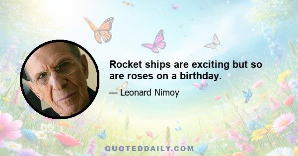 Rocket ships are exciting but so are roses on a birthday.