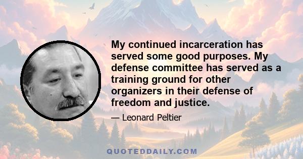 My continued incarceration has served some good purposes. My defense committee has served as a training ground for other organizers in their defense of freedom and justice.