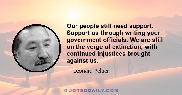 Our people still need support. Support us through writing your government officials. We are still on the verge of extinction, with continued injustices brought against us.