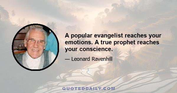 A popular evangelist reaches your emotions. A true prophet reaches your conscience.