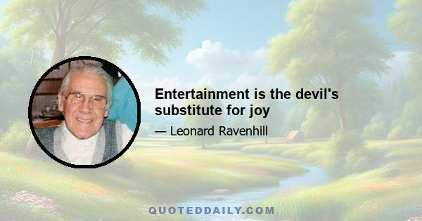 Entertainment is the devil's substitute for joy