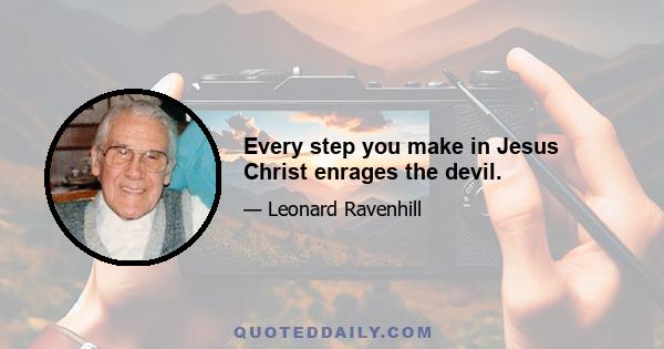 Every step you make in Jesus Christ enrages the devil.