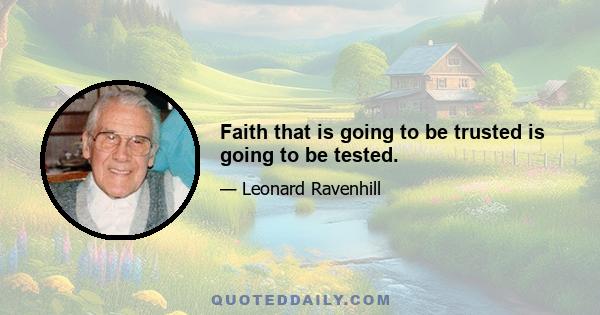 Faith that is going to be trusted is going to be tested.