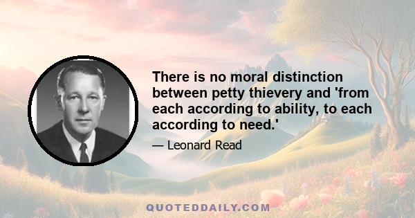 There is no moral distinction between petty thievery and 'from each according to ability, to each according to need.'