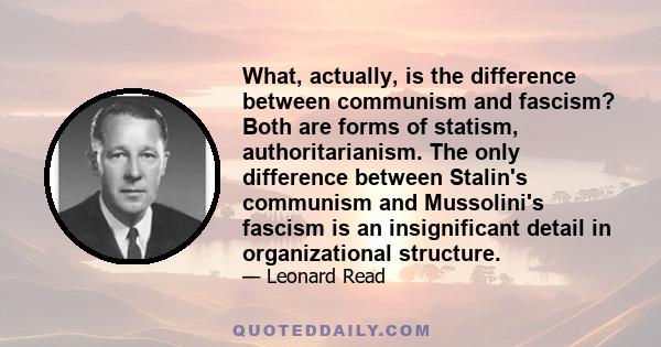 What, actually, is the difference between communism and fascism? Both are forms of statism, authoritarianism. The only difference between Stalin's communism and Mussolini's fascism is an insignificant detail in