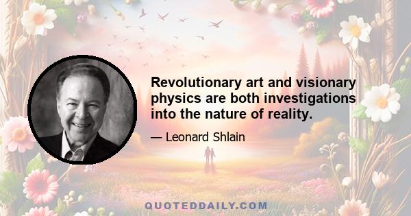 Revolutionary art and visionary physics are both investigations into the nature of reality.