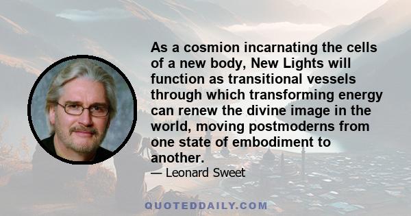 As a cosmion incarnating the cells of a new body, New Lights will function as transitional vessels through which transforming energy can renew the divine image in the world, moving postmoderns from one state of