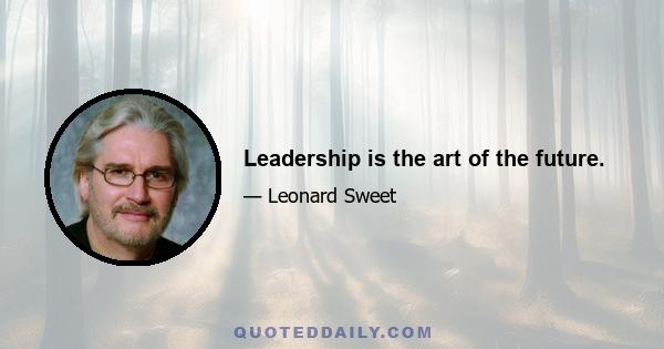 Leadership is the art of the future.