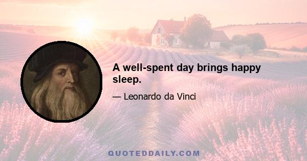 A well-spent day brings happy sleep.