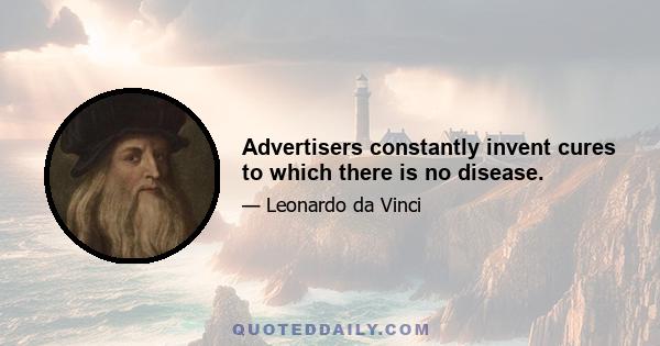 Advertisers constantly invent cures to which there is no disease.