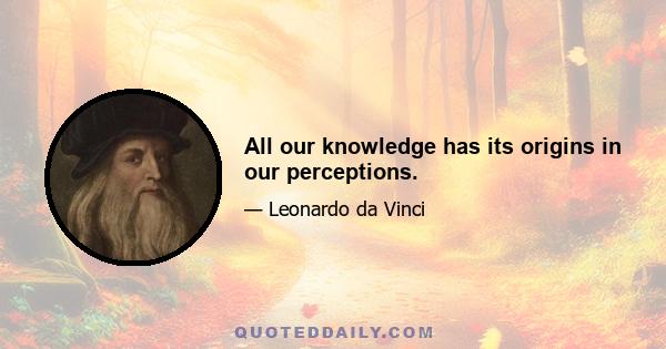 All our knowledge has its origins in our perceptions.