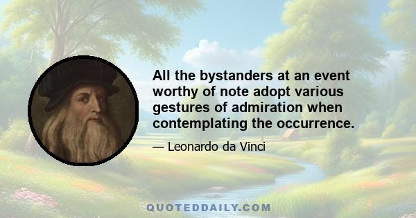 All the bystanders at an event worthy of note adopt various gestures of admiration when contemplating the occurrence.