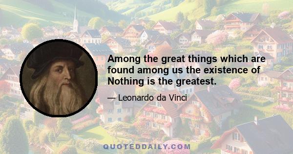 Among the great things which are found among us the existence of Nothing is the greatest.