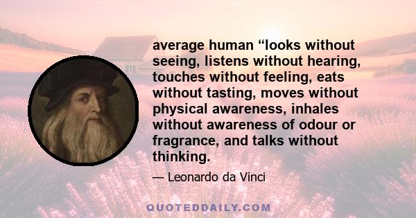 average human “looks without seeing, listens without hearing, touches without feeling, eats without tasting, moves without physical awareness, inhales without awareness of odour or fragrance, and talks without thinking.