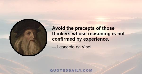 Avoid the precepts of those thinkers whose reasoning is not confirmed by experience.