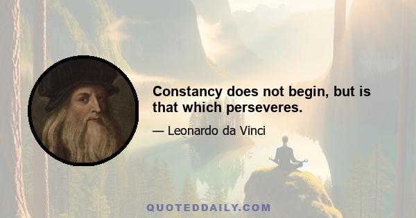 Constancy does not begin, but is that which perseveres.