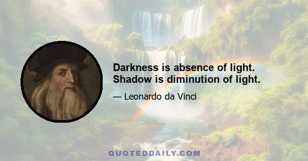 Darkness is absence of light. Shadow is diminution of light.