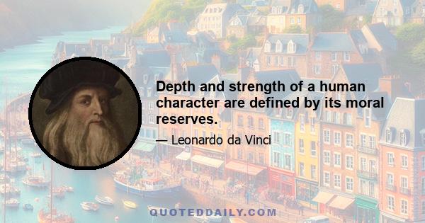 Depth and strength of a human character are defined by its moral reserves.