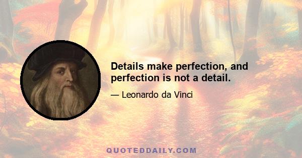 Details make perfection, and perfection is not a detail.