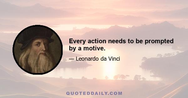 Every action needs to be prompted by a motive.