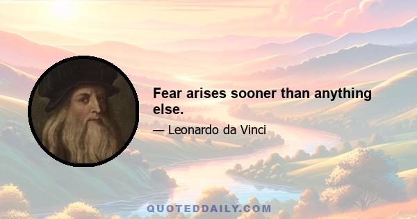 Fear arises sooner than anything else.