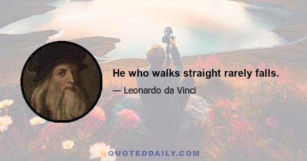 He who walks straight rarely falls.