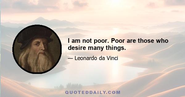 I am not poor. Poor are those who desire many things.