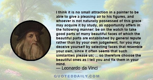 I think it is no small attraction in a painter to be able to give a pleasing air to his figures, and whoever is not naturally possessed of this grace may acquire it by study, as opportunity offers in the following