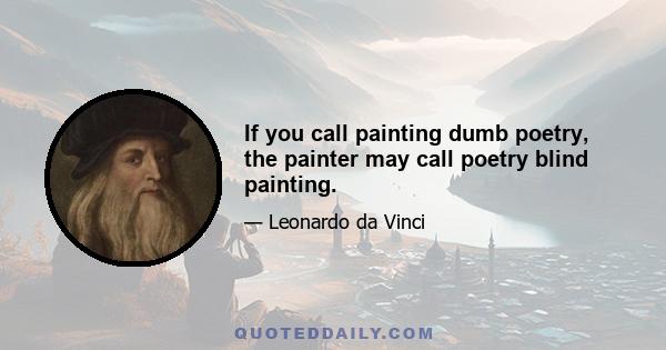 If you call painting dumb poetry, the painter may call poetry blind painting.