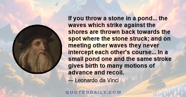 If you throw a stone in a pond... the waves which strike against the shores are thrown back towards the spot where the stone struck; and on meeting other waves they never intercept each other's course... In a small pond 