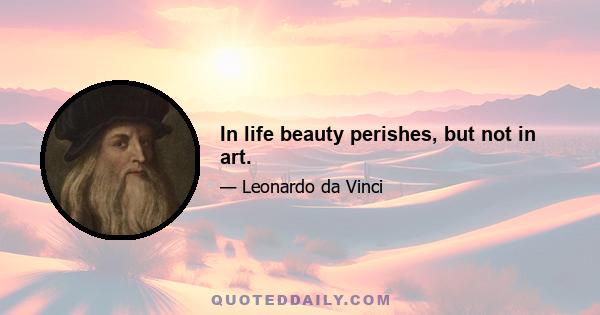 In life beauty perishes, but not in art.