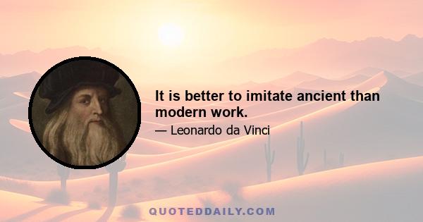 It is better to imitate ancient than modern work.