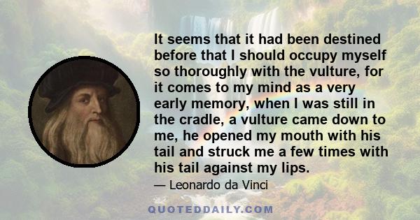 It seems that it had been destined before that I should occupy myself so thoroughly with the vulture, for it comes to my mind as a very early memory, when I was still in the cradle, a vulture came down to me, he opened