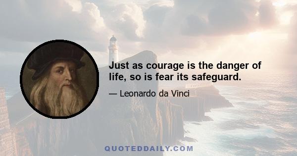 Just as courage is the danger of life, so is fear its safeguard.