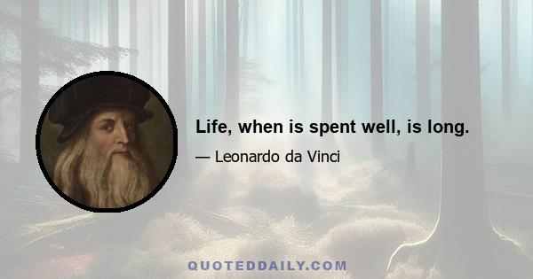 Life, when is spent well, is long.