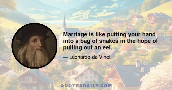 Marriage is like putting your hand into a bag of snakes in the hope of pulling out an eel.