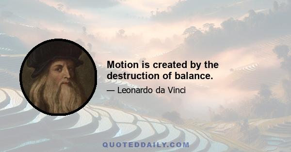 Motion is created by the destruction of balance.