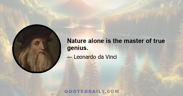 Nature alone is the master of true genius.