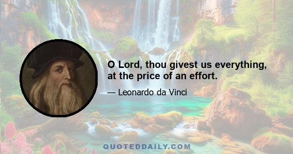 O Lord, thou givest us everything, at the price of an effort.