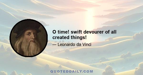 O time! swift devourer of all created things!