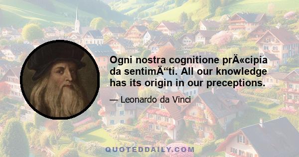 Ogni nostra cognitione prÄ«cipia da sentimÄ“ti. All our knowledge has its origin in our preceptions.