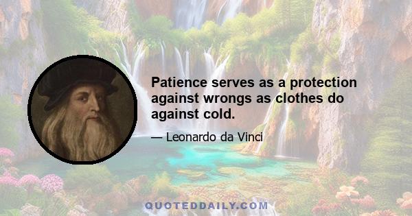 Patience serves as a protection against wrongs as clothes do against cold.