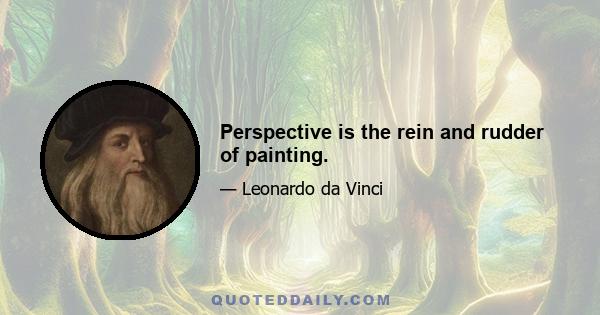 Perspective is the rein and rudder of painting.