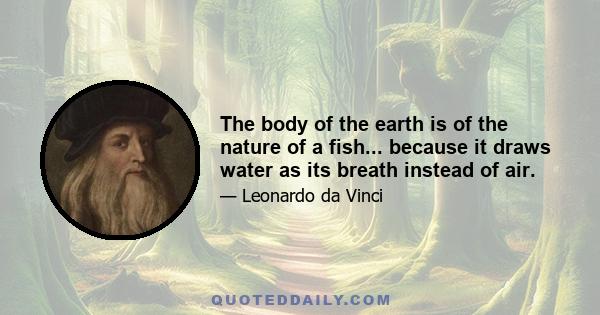 The body of the earth is of the nature of a fish... because it draws water as its breath instead of air.