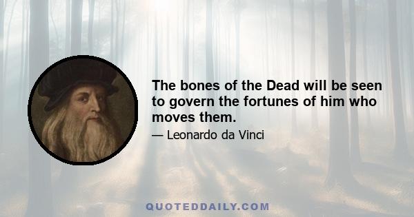 The bones of the Dead will be seen to govern the fortunes of him who moves them.